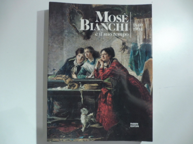 Mosè Bianchi e il suo tempo 1804-1904